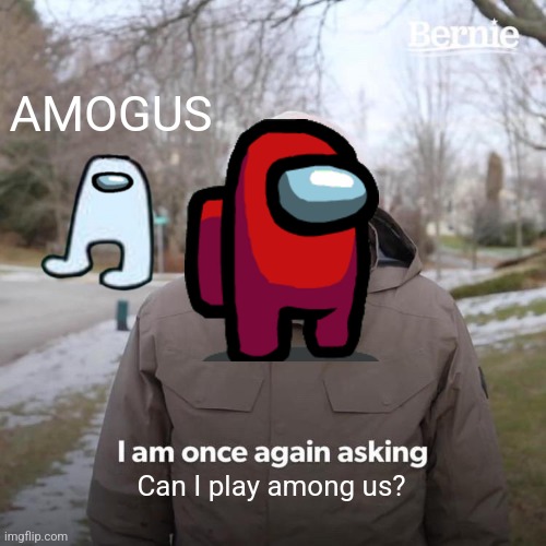 Bernie I Am Once Again Asking For Your Support | AMOGUS; Can I play among us? | image tagged in memes,bernie i am once again asking for your support | made w/ Imgflip meme maker