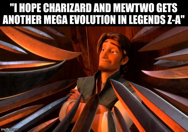 Time for my annual jinxing | "I HOPE CHARIZARD AND MEWTWO GETS ANOTHER MEGA EVOLUTION IN LEGENDS Z-A" | image tagged in flynn rider swords,memes,funny,pokemon,nintendo | made w/ Imgflip meme maker