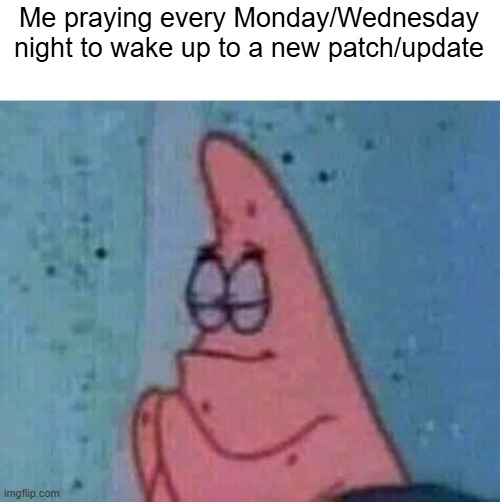 Patrick praying | Me praying every Monday/Wednesday night to wake up to a new patch/update | image tagged in patrick praying | made w/ Imgflip meme maker