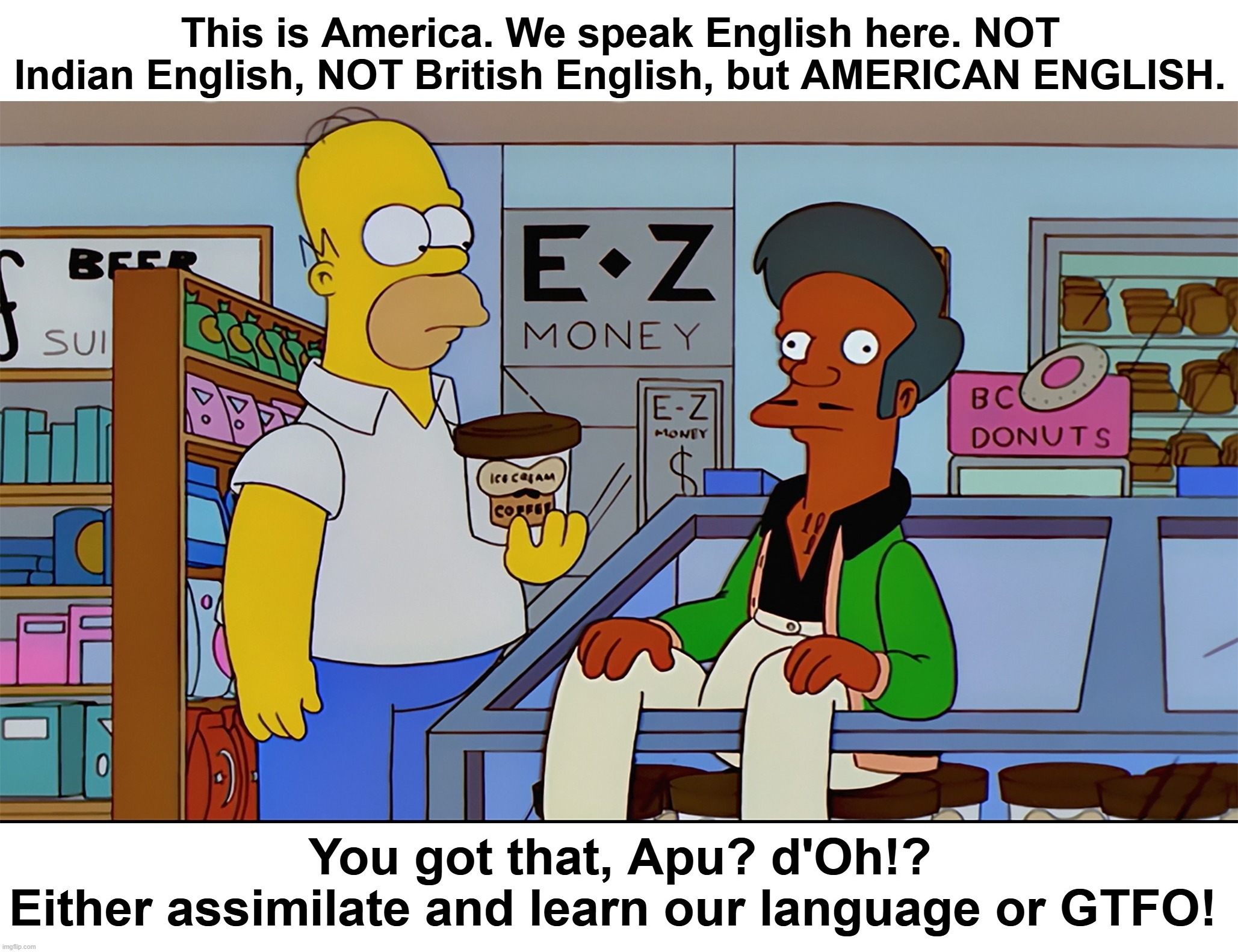 Press 1 for American English. Press 2 for Pajeet. Press 3 for GTFO! | image tagged in press one for english,apu,homer simpson,homer simpson hmmmm,homer simpson nope,english motherfucker do you speak it | made w/ Imgflip meme maker