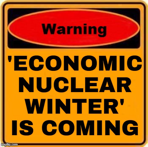 'Economic Nuclear Winter' Is Coming | 'ECONOMIC
NUCLEAR
WINTER'
IS COMING | image tagged in memes,warning sign,economics,stock market,stock crash,donald trump | made w/ Imgflip meme maker