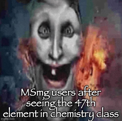 MSmg users after seeing the 47th element in chemistry class | made w/ Imgflip meme maker