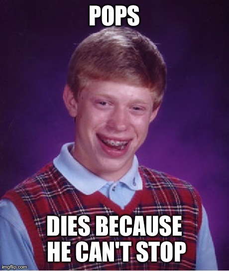Bad Luck Brian Meme | POPS DIES BECAUSE HE CAN'T STOP | image tagged in memes,bad luck brian | made w/ Imgflip meme maker