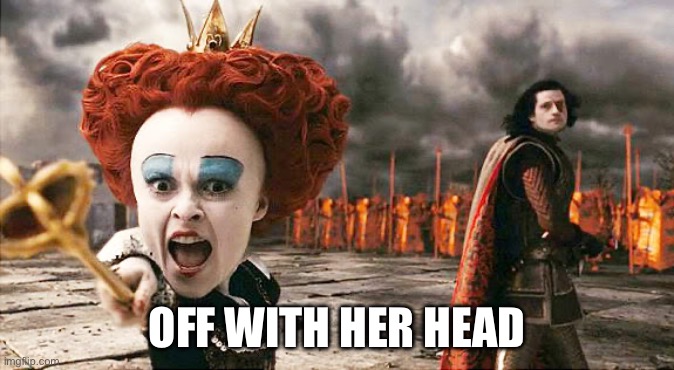Off with his head  | OFF WITH HER HEAD | image tagged in off with his head | made w/ Imgflip meme maker