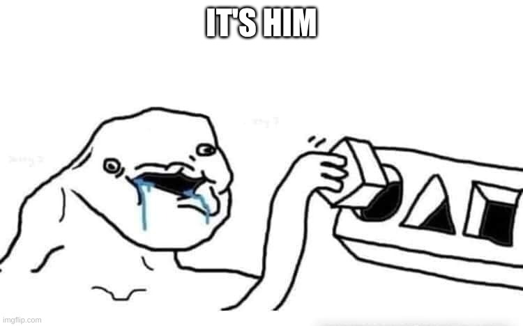 Stupid dumb drooling puzzle | IT'S HIM | image tagged in stupid dumb drooling puzzle | made w/ Imgflip meme maker