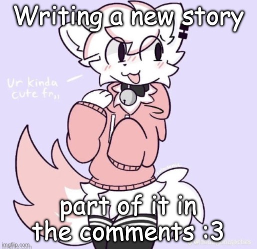 :DDD | Writing a new story; part of it in the comments :3 | image tagged in boykisser glow up | made w/ Imgflip meme maker