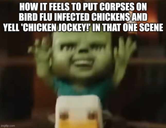 CHICKEN JOCKEY | HOW IT FEELS TO PUT CORPSES ON BIRD FLU INFECTED CHICKENS AND YELL 'CHICKEN JOCKEY!' IN THAT ONE SCENE | image tagged in chicken jockey | made w/ Imgflip meme maker