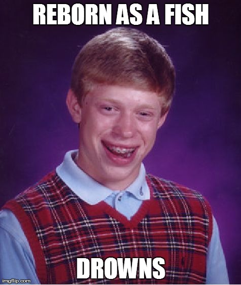 Bad Luck Brian | REBORN AS A FISH DROWNS | image tagged in memes,bad luck brian | made w/ Imgflip meme maker