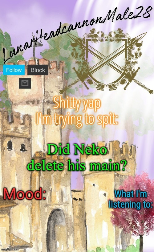 LunarHeadcanonMale28's announcement template(thanks Disco) | Did Neko delete his main? | image tagged in lunarheadcanonmale28's announcement template thanks disco,memes,msmg | made w/ Imgflip meme maker
