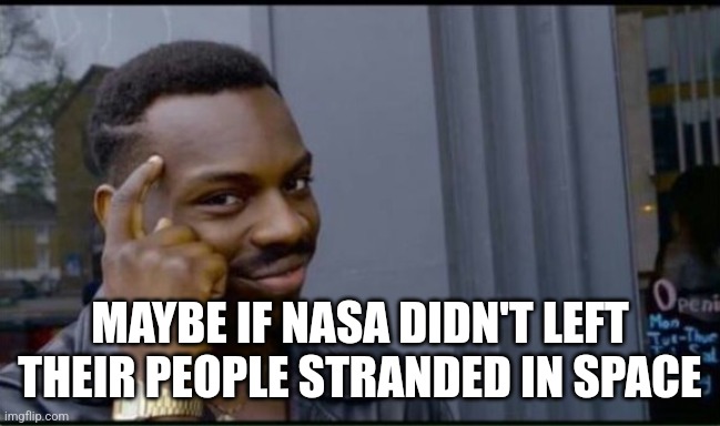 Thinking Black Man | MAYBE IF NASA DIDN'T LEFT THEIR PEOPLE STRANDED IN SPACE | image tagged in thinking black man | made w/ Imgflip meme maker