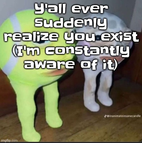 Ball | Y'all ever suddenly realize you exist (I'm constantly aware of it) | image tagged in ball | made w/ Imgflip meme maker