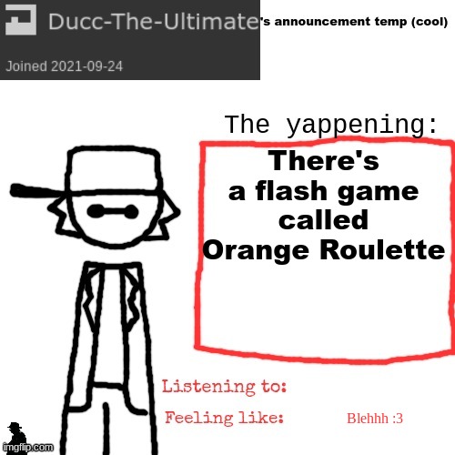 Ducc-The-Ultimate's announcement temp (cool) | There's a flash game called Orange Roulette; Blehhh :3 | image tagged in ducc-the-ultimate's announcement temp cool | made w/ Imgflip meme maker