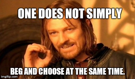 One Does Not Simply Meme | ONE DOES NOT SIMPLY BEG AND CHOOSE AT THE SAME TIME. | image tagged in memes,one does not simply | made w/ Imgflip meme maker