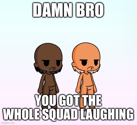 Angry Beavers Squad Laughing | DAMN BRO; YOU GOT THE WHOLE SQUAD LAUGHING | image tagged in refunds | made w/ Imgflip meme maker