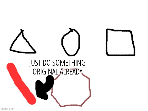 JUST DO SOMETHING ORIGINAL ALREADY | made w/ Imgflip meme maker