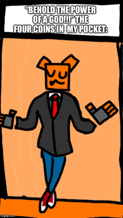 Ultrakill meme | “BEHOLD THE POWER OF A GOD!!!” THE FOUR COINS IN  MY POCKET: | image tagged in fancy goober | made w/ Imgflip meme maker