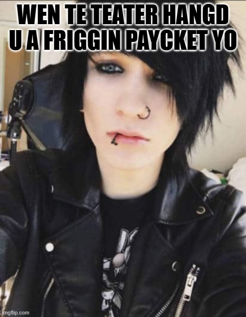 emo boy | WEN TE TEATER HANGD U A FRIGGIN PAYCKET YO | image tagged in emo boy | made w/ Imgflip meme maker
