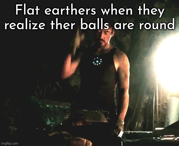 Flat earthers when they realize ther balls are round | made w/ Imgflip meme maker
