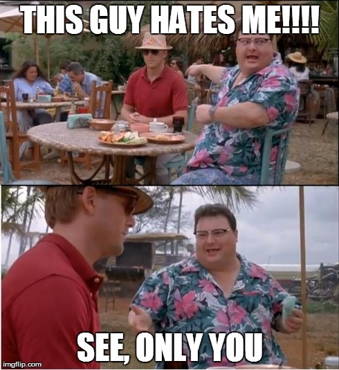 See Nobody Cares Meme | THIS GUY HATES ME!!!! SEE, ONLY YOU | image tagged in memes,see nobody cares | made w/ Imgflip meme maker
