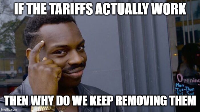 Real | IF THE TARIFFS ACTUALLY WORK; THEN WHY DO WE KEEP REMOVING THEM | image tagged in memes,roll safe think about it | made w/ Imgflip meme maker