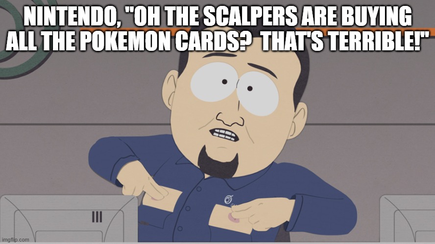 south park cable company | NINTENDO, "OH THE SCALPERS ARE BUYING ALL THE POKEMON CARDS?  THAT'S TERRIBLE!" | image tagged in south park cable company | made w/ Imgflip meme maker