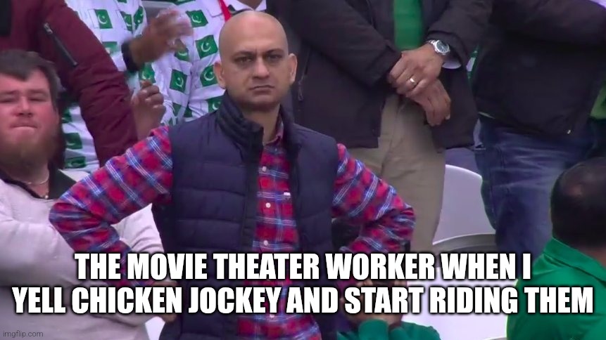 Disappointed Muhammad Sarim Akhtar | THE MOVIE THEATER WORKER WHEN I YELL CHICKEN JOCKEY AND START RIDING THEM | image tagged in disappointed muhammad sarim akhtar | made w/ Imgflip meme maker