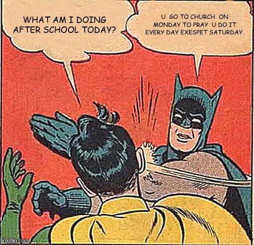 Batman Slapping Robin | WHAT AM I DOING AFTER SCHOOL TODAY? U  GO TO CHURCH  ON MONDAY TO PRAY  U DO IT EVERY DAY EXESPET SATURDAY. | image tagged in memes,batman slapping robin | made w/ Imgflip meme maker
