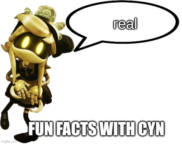 Fun Facts with Cyn | real | image tagged in fun facts with cyn | made w/ Imgflip meme maker