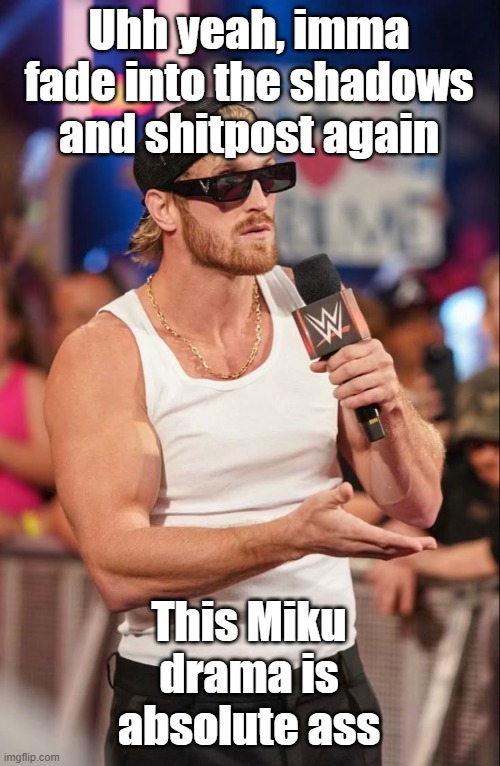 Logan Paul | Uhh yeah, imma fade into the shadows and shitpost again; This Miku drama is absolute ass | image tagged in logan paul | made w/ Imgflip meme maker