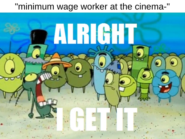 stfu | "minimum wage worker at the cinema-" | image tagged in alright i get it | made w/ Imgflip meme maker