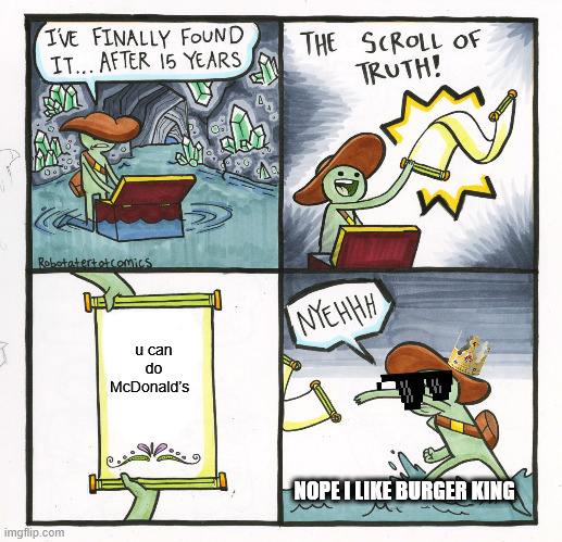 The Scroll Of Truth | u can do McDonald’s; NOPE I LIKE BURGER KING | image tagged in memes,the scroll of truth | made w/ Imgflip meme maker