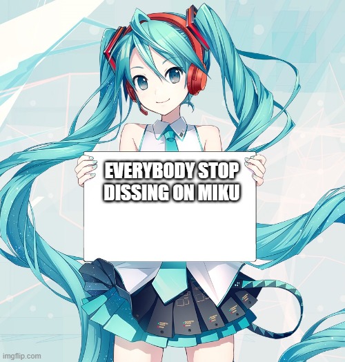 Hatsune Miku holding a sign | EVERYBODY STOP DISSING ON MIKU | image tagged in hatsune miku holding a sign | made w/ Imgflip meme maker