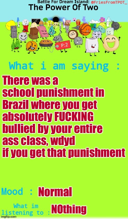 Fries announcement temp (Thanks Spogebob_Memes) | There was a school punishment in Brazil where you get absolutely FUCKING bullied by your entire ass class, wdyd if you get that punishment; Normal; Nothing | image tagged in fries announcement temp thanks spogebob_memes | made w/ Imgflip meme maker