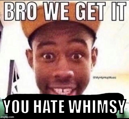 Bro we get it (blank) | YOU HATE WHIMSY | image tagged in bro we get it blank | made w/ Imgflip meme maker