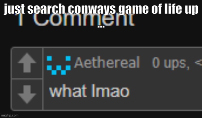 bleh | just search conways game of life up
... | made w/ Imgflip meme maker