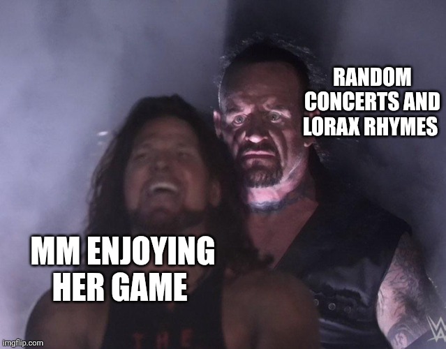 undertaker | RANDOM CONCERTS AND LORAX RHYMES; MM ENJOYING HER GAME | image tagged in undertaker | made w/ Imgflip meme maker