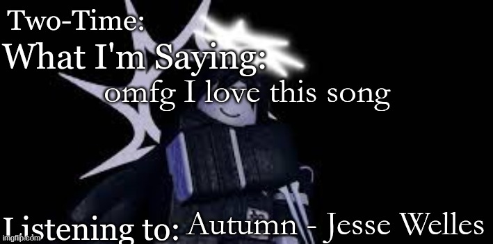 Two Time Announcement Template | omfg I love this song; Autumn - Jesse Welles | image tagged in two time announcement template | made w/ Imgflip meme maker