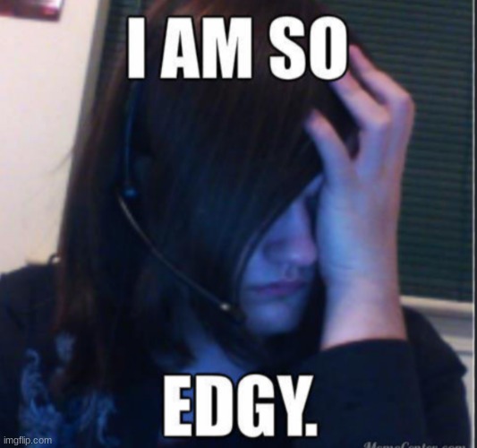 I'm so edgy | image tagged in i'm so edgy | made w/ Imgflip meme maker