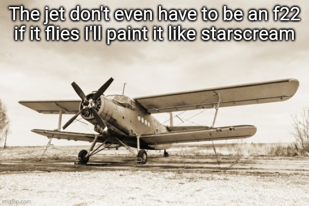 The jet don't even have to be an f22 if it flies I'll paint it like starscream | made w/ Imgflip meme maker