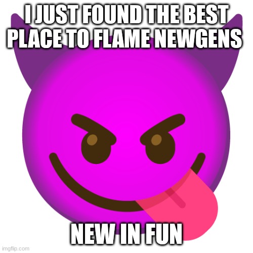 Zenction's announcement template | I JUST FOUND THE BEST PLACE TO FLAME NEWGENS; NEW IN FUN | image tagged in zenction's announcement template | made w/ Imgflip meme maker