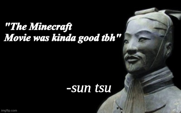 sun tsu fake quote | "The Minecraft Movie was kinda good tbh" | image tagged in sun tsu fake quote | made w/ Imgflip meme maker