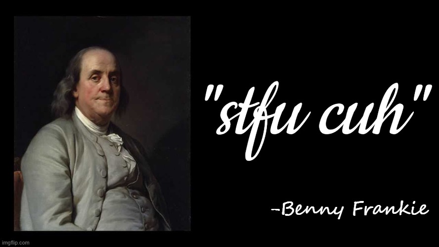 Ben Franklin Quote Box | "stfu cuh"; -Benny Frankie | image tagged in ben franklin quote box | made w/ Imgflip meme maker
