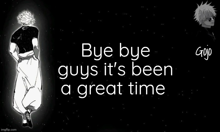 Not joking fr | Bye bye guys it's been a great time | image tagged in gojo announcement template v9 | made w/ Imgflip meme maker