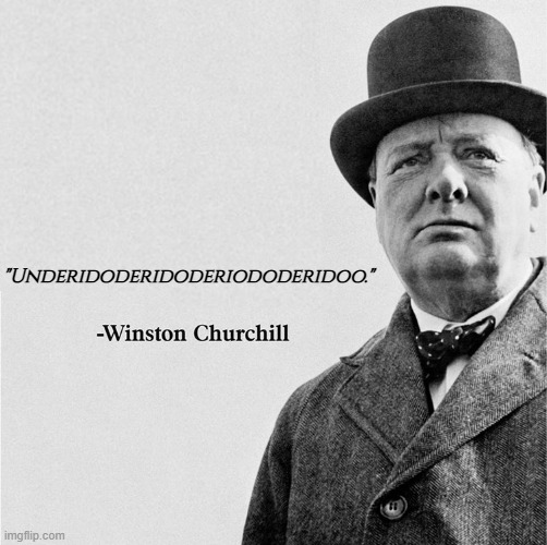 He really said this btw: https://www.youtube.com/watch?v=6a7cCMGrrtA | "Underidoderidoderiododeridoo." | image tagged in winston churchill quote template | made w/ Imgflip meme maker