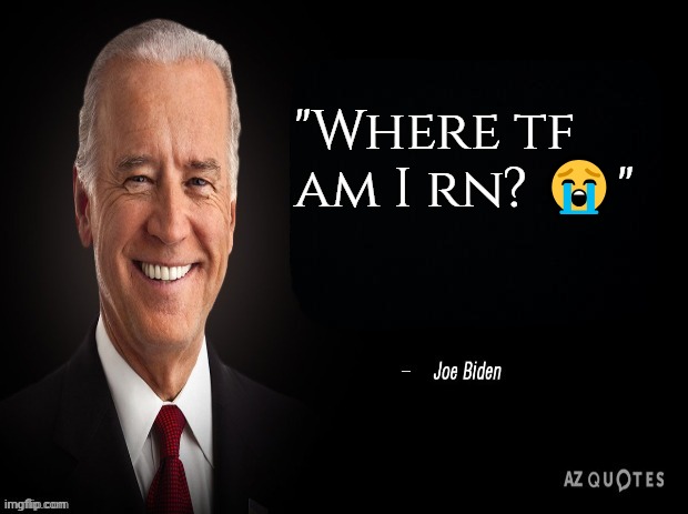 joe biden quote | "Where tf am I rn? 😭" | image tagged in joe biden quote | made w/ Imgflip meme maker
