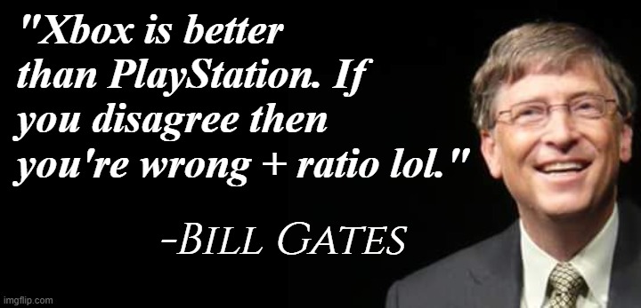 Bill Gates Fake quote | "Xbox is better than PlayStation. If you disagree then you're wrong + ratio lol."; -Bill Gates | image tagged in bill gates fake quote | made w/ Imgflip meme maker