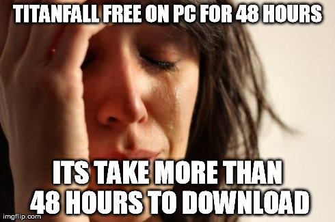 First World Problems Meme | TITANFALL FREE ON PC FOR 48 HOURS ITS TAKE MORE THAN 48 HOURS TO DOWNLOAD | image tagged in memes,first world problems,gaming | made w/ Imgflip meme maker