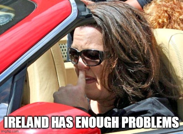 IRELAND HAS ENOUGH PROBLEMS | made w/ Imgflip meme maker
