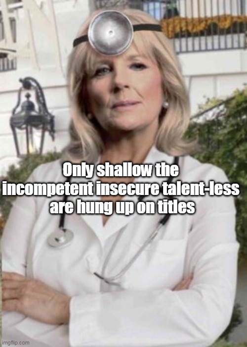 Only shallow the incompetent insecure talent-less   are hung up on titles | made w/ Imgflip meme maker