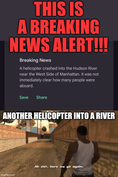 BREAKING NEWS | THIS IS A BREAKING NEWS ALERT!!! ANOTHER HELICOPTER INTO A RIVER | image tagged in ah shit here we go again | made w/ Imgflip meme maker